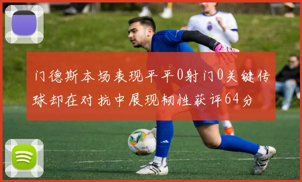 门德斯本场表现平平0射门0关键传球却在对抗中展现韧性获评64分