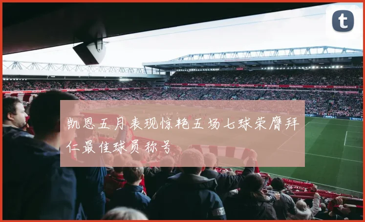 凯恩五月表现惊艳五场七球荣膺拜仁最佳球员称号