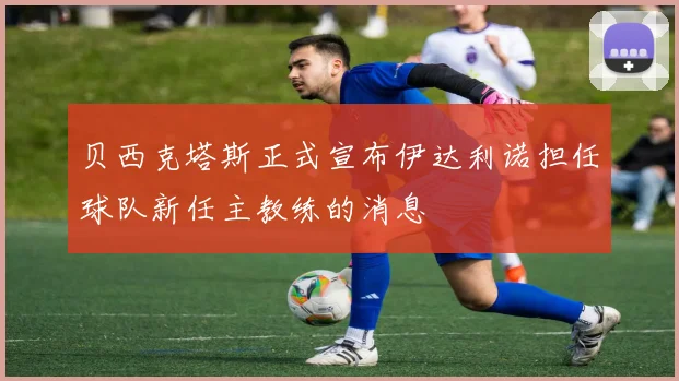 贝西克塔斯正式宣布伊达利诺担任球队新任主教练的消息