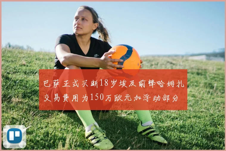 巴萨正式买断18岁埃及前锋哈姆扎交易费用为150万欧元加浮动部分